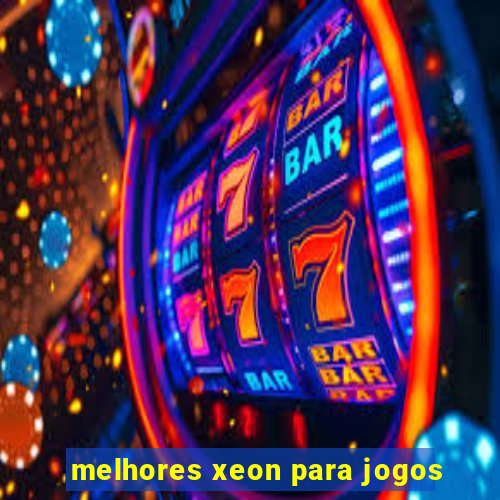 melhores xeon para jogos